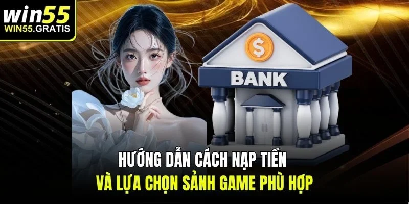 Hướng dẫn cách nạp tiền và lựa chọn sảnh game phù hợp