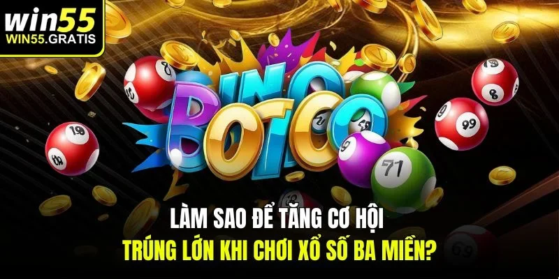 Làm sao để tăng cơ hội trúng lớn khi chơi Xổ số ba miền?