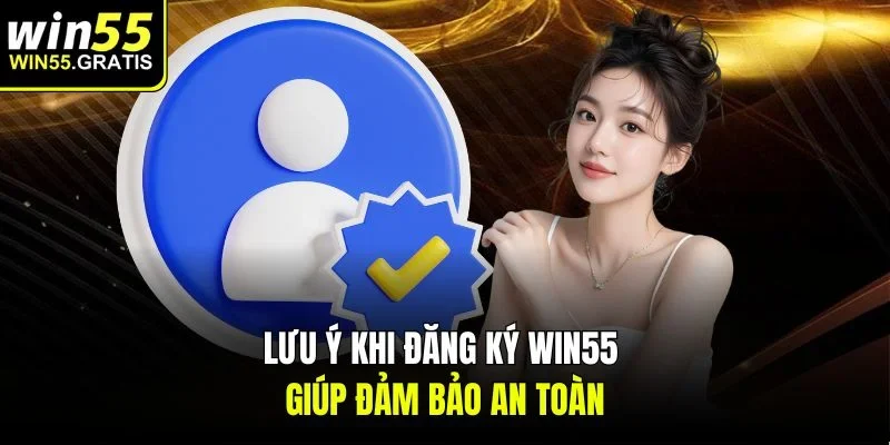 Lưu ý khi đăng ký Win55 giúp đảm bảo an toàn
